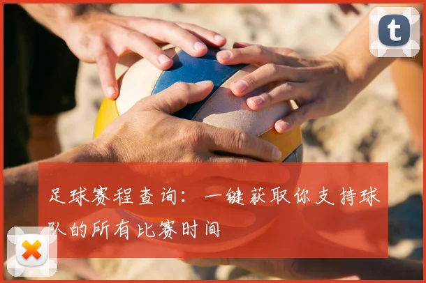 足球赛程查询：一键获取你支持球队的所有比赛时间